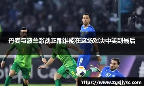 丹麦与波兰激战正酣谁能在这场对决中笑到最后