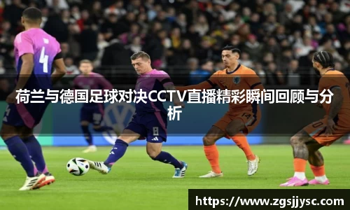 荷兰与德国足球对决CCTV直播精彩瞬间回顾与分析