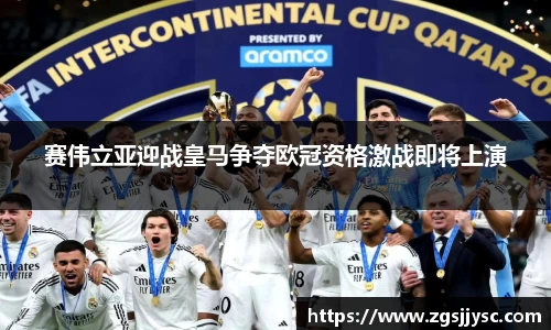 赛伟立亚迎战皇马争夺欧冠资格激战即将上演