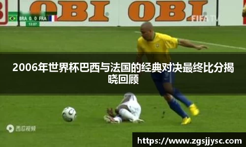 2006年世界杯巴西与法国的经典对决最终比分揭晓回顾