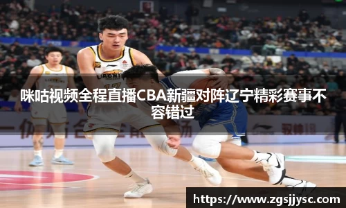 咪咕视频全程直播CBA新疆对阵辽宁精彩赛事不容错过