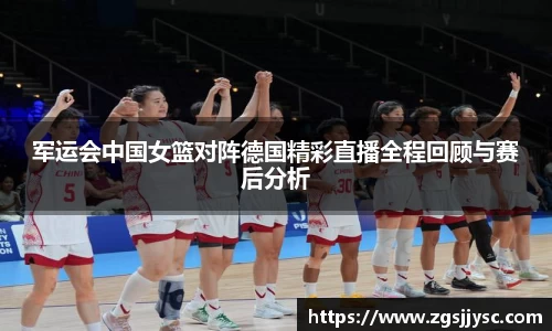 军运会中国女篮对阵德国精彩直播全程回顾与赛后分析